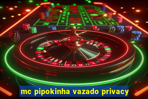 mc pipokinha vazado privacy